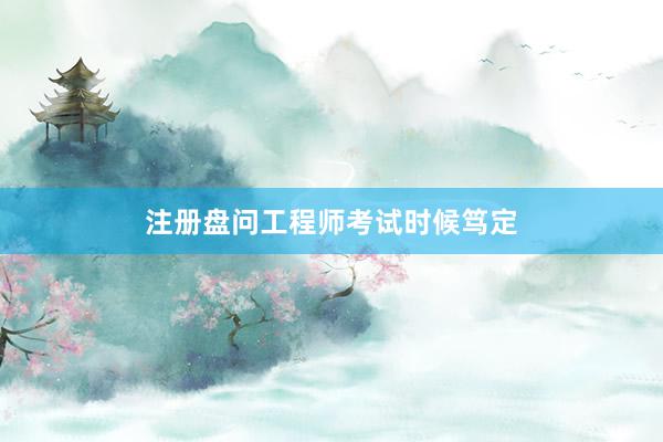 注册盘问工程师考试时候笃定