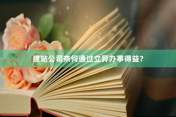 建站公司奈何通过立异办事得益？