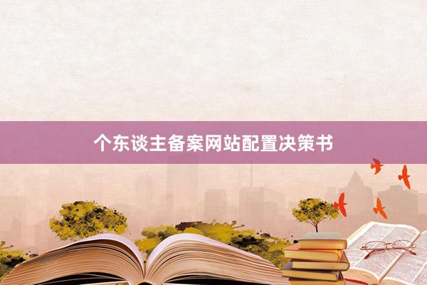 个东谈主备案网站配置决策书