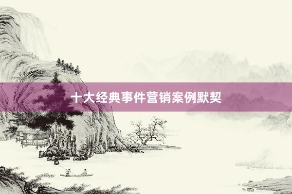 十大经典事件营销案例默契