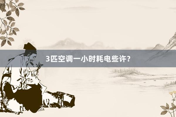 3匹空调一小时耗电些许？