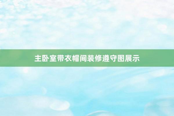 主卧室带衣帽间装修遵守图展示