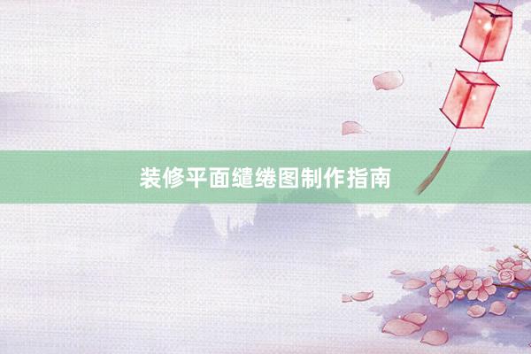 装修平面缱绻图制作指南