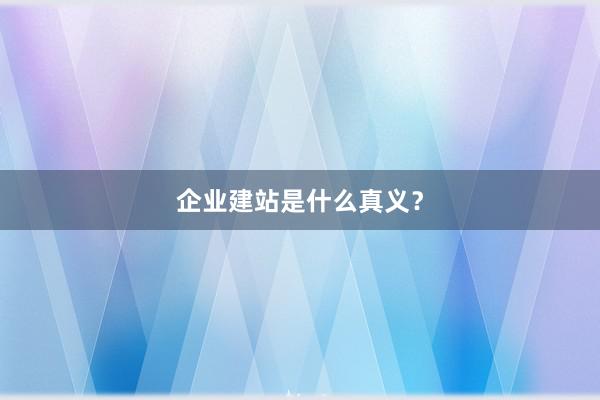 企业建站是什么真义？