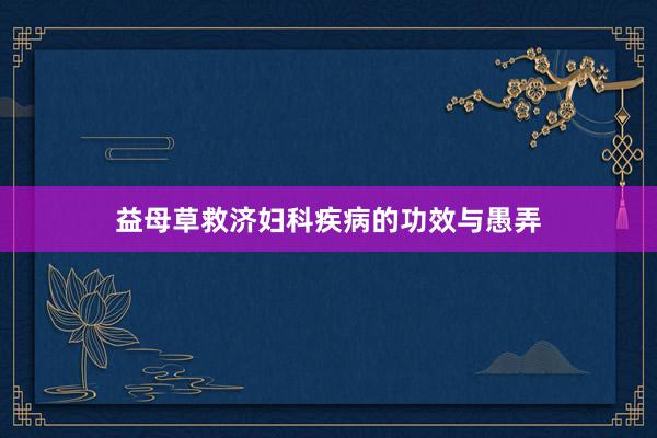 益母草救济妇科疾病的功效与愚弄
