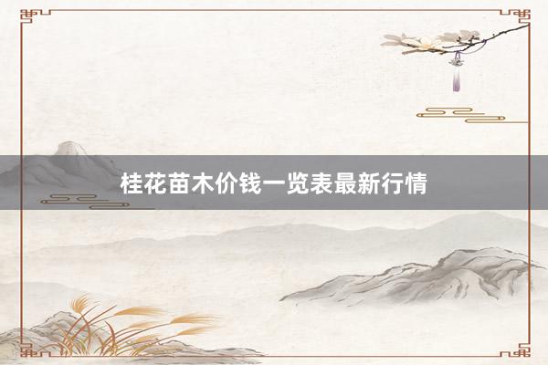桂花苗木价钱一览表最新行情