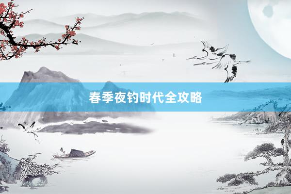 春季夜钓时代全攻略