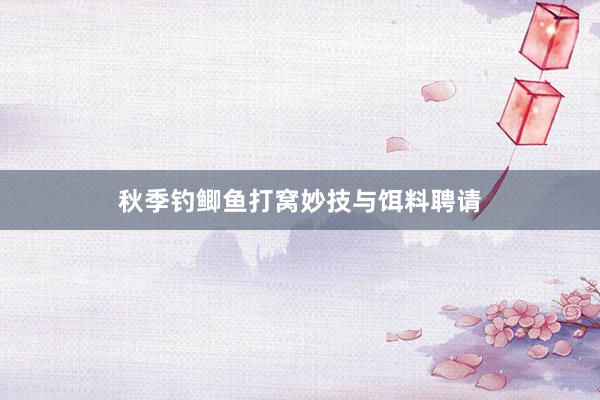 秋季钓鲫鱼打窝妙技与饵料聘请